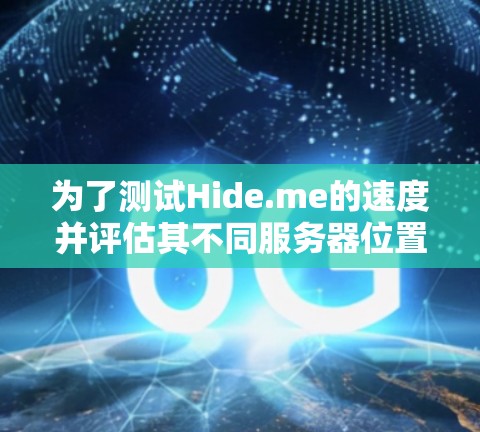 为了测试Hide.me的速度并评估其不同服务器位置的性能,可以按照以下步骤进行 为了测试Hide.me的速度并评估其不同服务器位置的性能,可以按照以下步骤进行