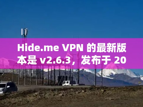 Hide.me VPN 的最新版本是 v2.6.3，发布于 2023 年 12 月。以下是该版本的主要改进和新功能