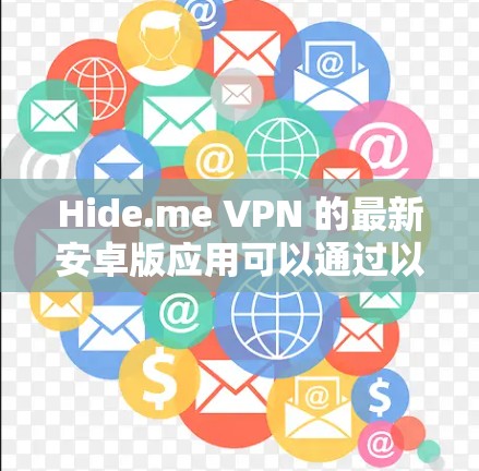Hide.me VPN 的最新安卓版应用可以通过以下途径下载和获取 Hide.me VPN 的最新安卓版应用可以通过以下途径下载和获取