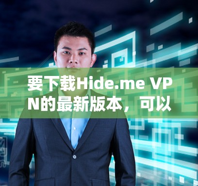 要下载Hide.me VPN的最新版本,可以按照以下步骤操作 要下载Hide.me VPN的最新版本,可以按照以下步骤操作