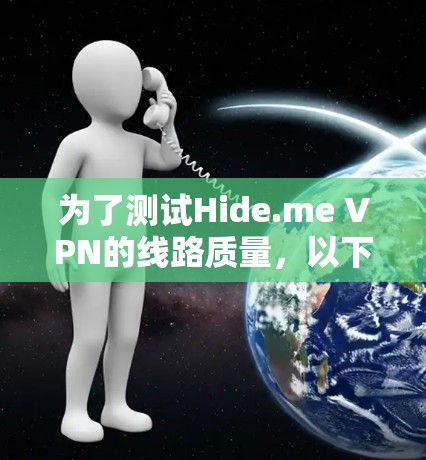 为了测试Hide.me VPN的线路质量,以下是一个有条理的测试计划,涵盖了关键的几个方面,确保全面评估 为了测试Hide.me VPN的线路质量,以下是一个有条理的测试计划,涵盖了关键的几个方面,确保全面评估