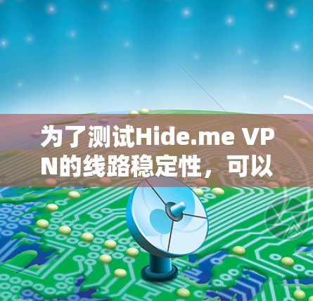 为了测试Hide.me VPN的线路稳定性,可以按照以下步骤进行 为了测试Hide.me VPN的线路稳定性,可以按照以下步骤进行