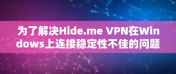 为了解决Hide.me VPN在Windows上连接稳定性不佳的问题,以下是一步步的解决方案 为了解决Hide.me VPN在Windows上连接稳定性不佳的问题,以下是一步步的解决方案