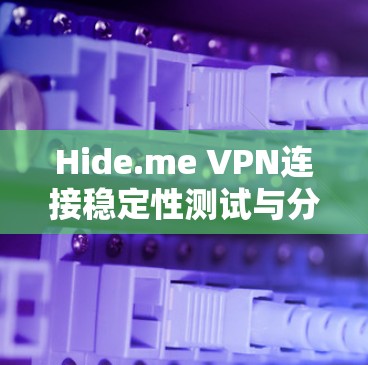 Hide.me VPN连接稳定性测试与分析 Hide.me VPN连接稳定性测试与分析