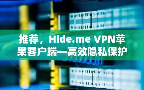 推荐,Hide.me VPN苹果客户端—高效隐私保护 推荐,Hide.me VPN苹果客户端—高效隐私保护
