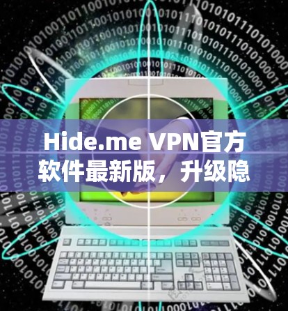 Hide.me VPN官方软件最新版,升级隐私保护与网络安全 Hide.me VPN官方软件最新版,升级隐私保护与网络安全