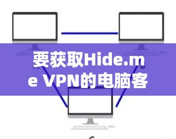 要获取Hide.me VPN的电脑客户端软件,您可以按照以下步骤操作 要获取Hide.me VPN的电脑客户端软件,您可以按照以下步骤操作
