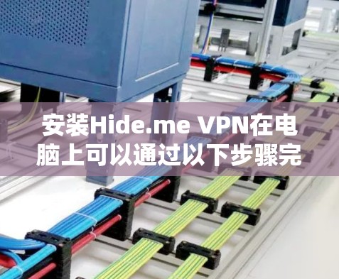 安装Hide.me VPN在电脑上可以通过以下步骤完成 安装Hide.me VPN在电脑上可以通过以下步骤完成