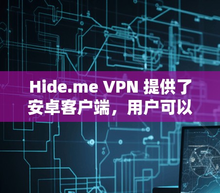 Hide.me VPN 提供了安卓客户端,用户可以通过以下步骤下载和使用 Hide.me VPN 提供了安卓客户端,用户可以通过以下步骤下载和使用