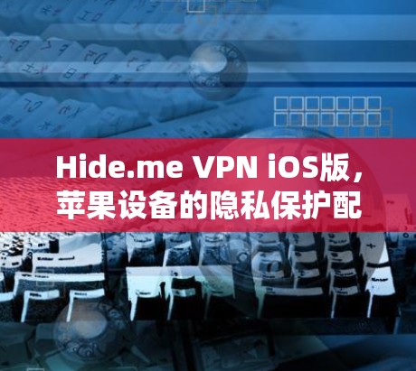 Hide.me VPN iOS版,苹果设备的隐私保护配置指南 Hide.me VPN iOS版,苹果设备的隐私保护配置指南