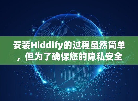 安装Hiddify的过程虽然简单,但为了确保您的隐私安全,以下是详细的分步指南 安装Hiddify的过程虽然简单,但为了确保您的隐私安全,以下是详细的分步指南