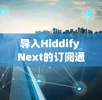 导入Hiddify Next的订阅通常涉及几个步骤,具体方法取决于你购买订阅的方式。以下是详细的步骤指南 导入Hiddify Next的订阅通常涉及几个步骤,具体方法取决于你购买订阅的方式。以下是详细的步骤指南