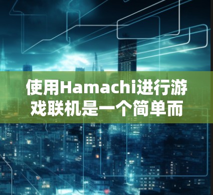 使用Hamachi进行游戏联机是一个简单而有效的方法,以下是详细的步骤指南 使用Hamachi进行游戏联机是一个简单而有效的方法,以下是详细的步骤指南
