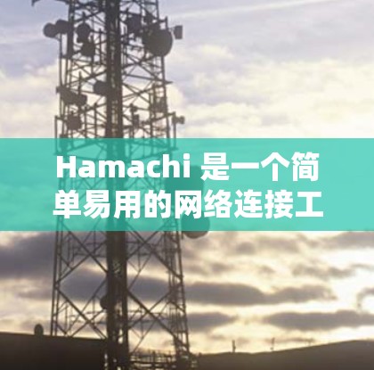 Hamachi 是一个简单易用的网络连接工具,旨在帮助用户在本地网络内部创建和管理连接,方便设备之间的资源共享和通信。以下是Hamachi的主要功能和使用步骤 Hamachi 是一个简单易用的网络连接工具,旨在帮助用户在本地网络内部创建和管理连接,方便设备之间的资源共享和通信。以下是Hamachi的主要功能和使用步骤