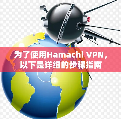 为了使用Hamachi VPN,以下是详细的步骤指南 为了使用Hamachi VPN,以下是详细的步骤指南