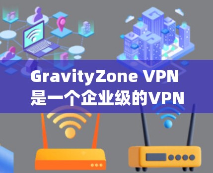 GravityZone VPN 是一个企业级的VPN解决方案,提供了强大的管理功能和灵活的配置选项。以下是 GravityZone VPN 的企业配置方法,分为服务器配置和客户端配置两个主要部分 GravityZone VPN 是一个企业级的VPN解决方案,提供了强大的管理功能和灵活的配置选项。以下是 GravityZone VPN 的企业配置方法,分为服务器配置和客户端配置两个主要部分
