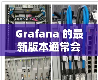 Grafana 的最新版本通常会有多个改进和新功能。请确保你使用的是最新的版本,以获取到最新的功能和性能提升 Grafana 的最新版本通常会有多个改进和新功能。请确保你使用的是最新的版本,以获取到最新的功能和性能提升