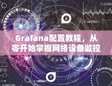 Grafana配置教程,从零开始掌握网络设备监控 Grafana配置教程,从零开始掌握网络设备监控