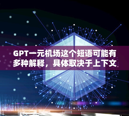 GPT一元机场这个短语可能有多种解释,具体取决于上下文。以下是一些可能的解释 GPT一元机场这个短语可能有多种解释,具体取决于上下文。以下是一些可能的解释