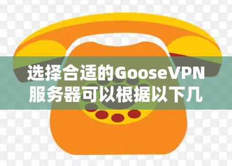 选择合适的GooseVPN服务器可以根据以下几个关键因素进行评估和比较 选择合适的GooseVPN服务器可以根据以下几个关键因素进行评估和比较
