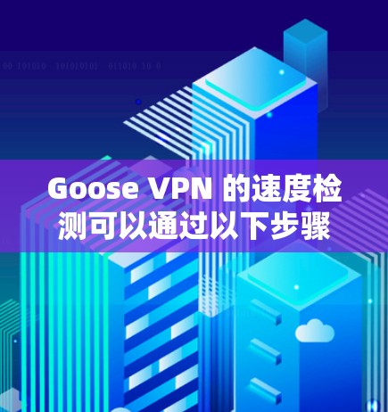 Goose VPN 的速度检测可以通过以下步骤进行 Goose VPN 的速度检测可以通过以下步骤进行