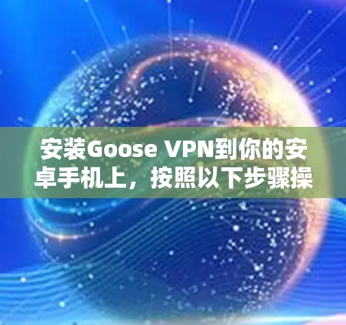 安装Goose VPN到你的安卓手机上，按照以下步骤操作
