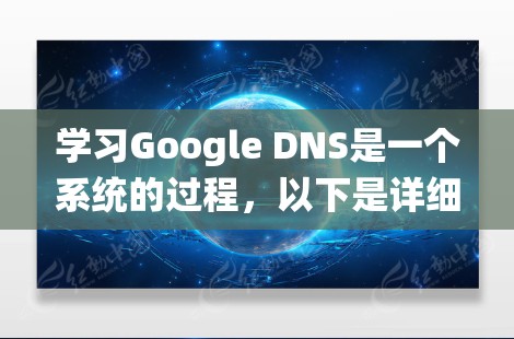 学习Google DNS是一个系统的过程,以下是详细的步骤指南,帮助您顺利配置并使用Google DNS 学习Google DNS是一个系统的过程,以下是详细的步骤指南,帮助您顺利配置并使用Google DNS