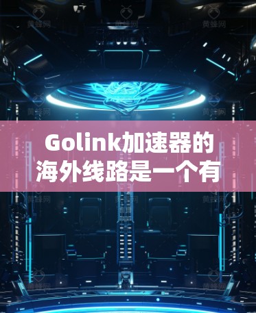 Golink加速器的海外线路是一个有效的工具,能够帮助用户快速访问国外网站,提升访问速度和体验。以下是关于Golink加速器海外线路的详细总结 Golink加速器的海外线路是一个有效的工具,能够帮助用户快速访问国外网站,提升访问速度和体验。以下是关于Golink加速器海外线路的详细总结