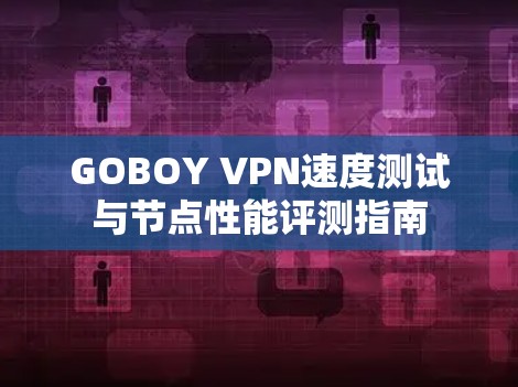 GOBOY VPN速度测试与节点性能评测指南 GOBOY VPN速度测试与节点性能评测指南