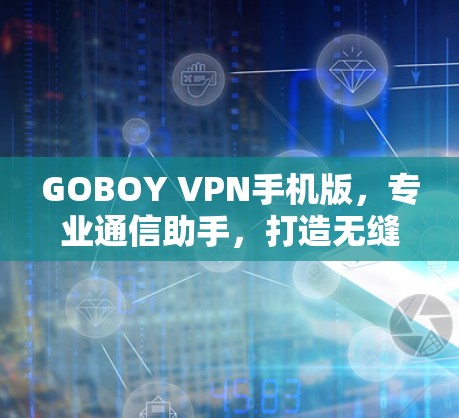 GOBOY VPN手机版,专业通信助手,打造无缝网络体验 GOBOY VPN手机版,专业通信助手,打造无缝网络体验