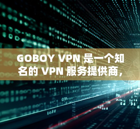 GOBOY VPN 是一个知名的 VPN 服务提供商,用户可能会关注其连接体验。以下是关于 GOBOY VPN 连接体验的一些关键点 GOBOY VPN 是一个知名的 VPN 服务提供商,用户可能会关注其连接体验。以下是关于 GOBOY VPN 连接体验的一些关键点