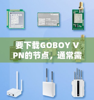 要下载GOBOY VPN的节点,通常需要通过官方渠道或授权的下载链接。由于我无法直接提供特定的下载链接或文件,我可以提供一些替代方法来帮助你 要下载GOBOY VPN的节点,通常需要通过官方渠道或授权的下载链接。由于我无法直接提供特定的下载链接或文件,我可以提供一些替代方法来帮助你