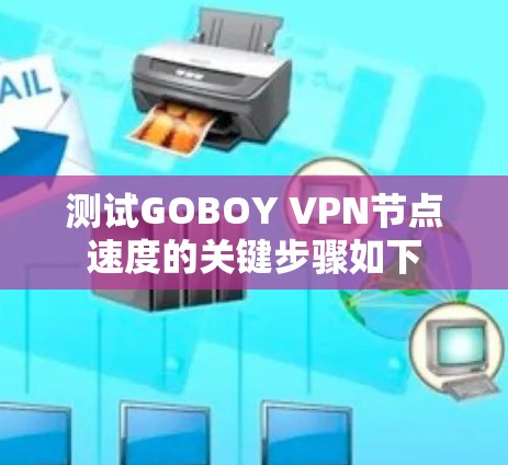 测试GOBOY VPN节点速度的关键步骤如下 测试GOBOY VPN节点速度的关键步骤如下