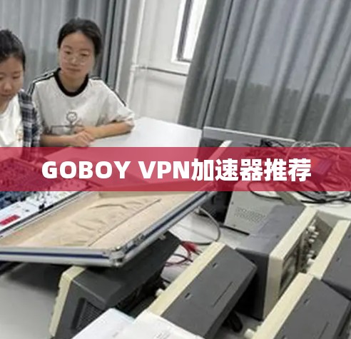 GOBOY VPN加速器推荐 GOBOY VPN加速器推荐