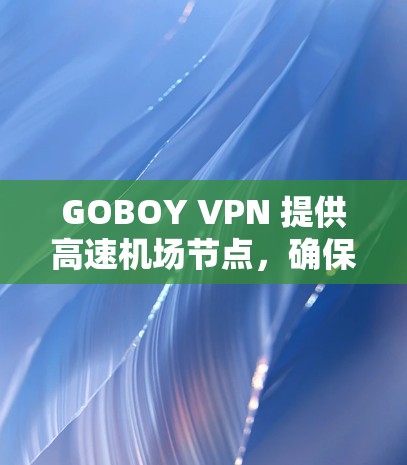 GOBOY VPN 提供高速机场节点,确保在机场环境下也能以高速度、稳定地连接到互联网或企业网络。以下是关于 GOBOY VPN 机场节点的一些详细信息和优势 GOBOY VPN 提供高速机场节点,确保在机场环境下也能以高速度、稳定地连接到互联网或企业网络。以下是关于 GOBOY VPN 机场节点的一些详细信息和优势