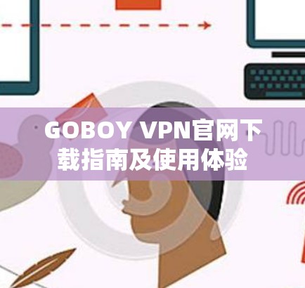 GOBOY VPN官网下载指南及使用体验 GOBOY VPN官网下载指南及使用体验