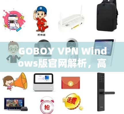 GOBOY VPN Windows版官网解析,高效加速与安全防护 GOBOY VPN Windows版官网解析,高效加速与安全防护