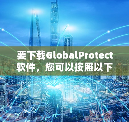 要下载GlobalProtect软件,您可以按照以下步骤操作 要下载GlobalProtect软件,您可以按照以下步骤操作