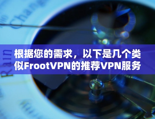 根据您的需求,以下是几个类似FrootVPN的推荐VPN服务,分为免费和付费两类,每个服务都有其独特的优势 根据您的需求,以下是几个类似FrootVPN的推荐VPN服务,分为免费和付费两类,每个服务都有其独特的优势