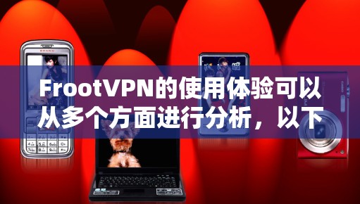 FrootVPN的使用体验可以从多个方面进行分析,以下是对各个方面的详细总结 FrootVPN的使用体验可以从多个方面进行分析,以下是对各个方面的详细总结