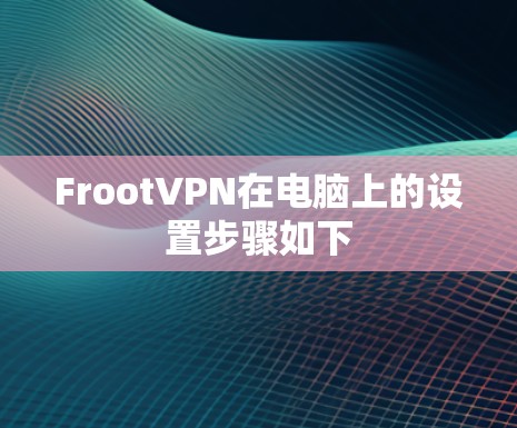 FrootVPN在电脑上的设置步骤如下 FrootVPN在电脑上的设置步骤如下