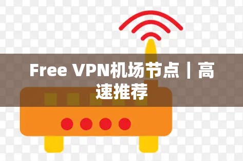 Free VPN机场节点|高速推荐 Free VPN机场节点|高速推荐