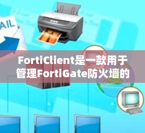 FortiClient是一款用于管理FortiGate防火墙的管理工具,以下是详细的操作步骤 FortiClient是一款用于管理FortiGate防火墙的管理工具,以下是详细的操作步骤