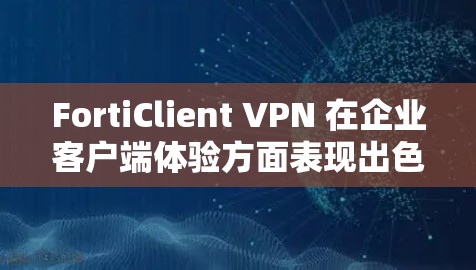 FortiClient VPN 在企业客户端体验方面表现出色,以下是对其在企业环境下的详细评测 FortiClient VPN 在企业客户端体验方面表现出色,以下是对其在企业环境下的详细评测