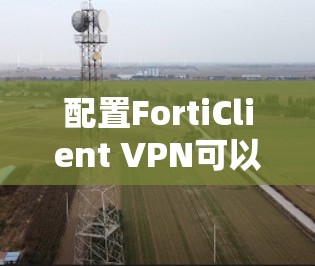 配置FortiClient VPN可以按照以下步骤进行 配置FortiClient VPN可以按照以下步骤进行