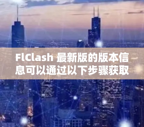 FlClash 最新版的版本信息可以通过以下步骤获取 FlClash 最新版的版本信息可以通过以下步骤获取