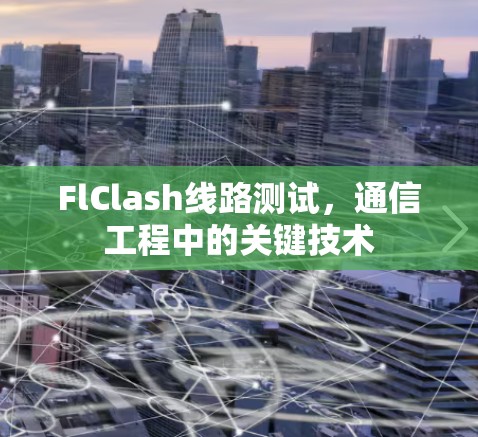 FlClash线路测试,通信工程中的关键技术 FlClash线路测试,通信工程中的关键技术