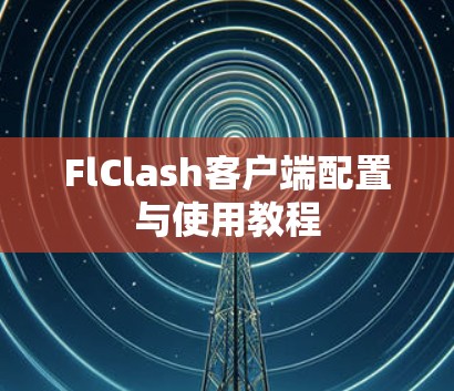FlClash客户端配置与使用教程 FlClash客户端配置与使用教程