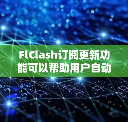 FlClash订阅更新功能可以帮助用户自动获取软件的最新更新和修复,以确保程序的稳定性和性能。如果你遇到了与FlClash订阅更新相关的问题,可以按照以下步骤进行排查和解决 FlClash订阅更新功能可以帮助用户自动获取软件的最新更新和修复,以确保程序的稳定性和性能。如果你遇到了与FlClash订阅更新相关的问题,可以按照以下步骤进行排查和解决