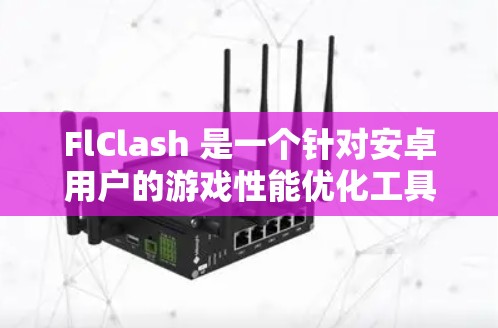 FlClash 是一个针对安卓用户的游戏性能优化工具，它可以帮助你提升游戏的帧率和运行效果。以下是关于如何下载FlClash的步骤